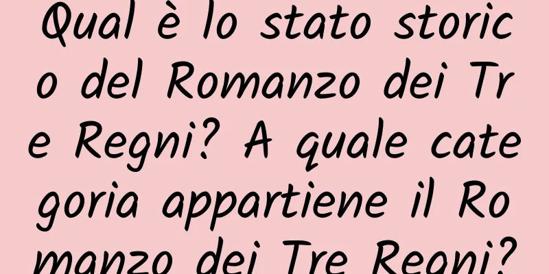Qual è lo stato storico del Romanzo dei Tre Regni? A quale categoria appartiene il Romanzo dei Tre Regni?