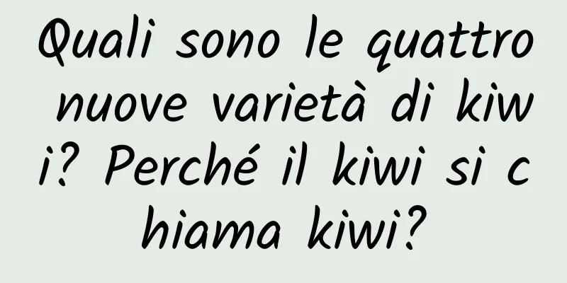 Quali sono le quattro nuove varietà di kiwi? Perché il kiwi si chiama kiwi?