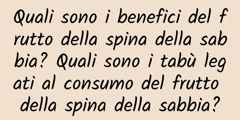 Quali sono i benefici del frutto della spina della sabbia? Quali sono i tabù legati al consumo del frutto della spina della sabbia?