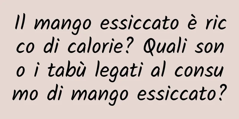 Il mango essiccato è ricco di calorie? Quali sono i tabù legati al consumo di mango essiccato?