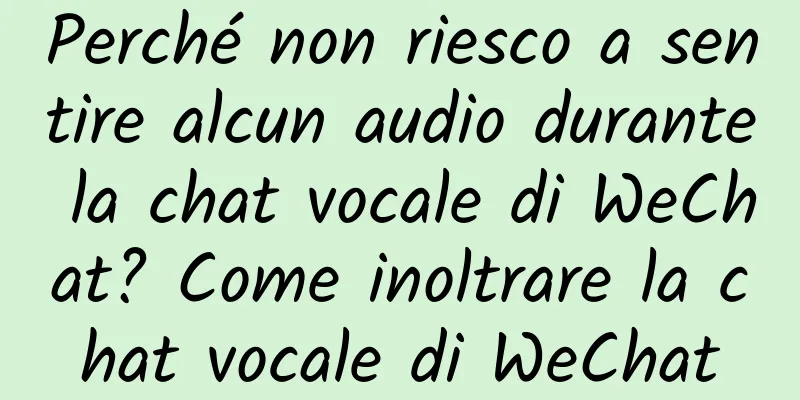 Perché non riesco a sentire alcun audio durante la chat vocale di WeChat? Come inoltrare la chat vocale di WeChat