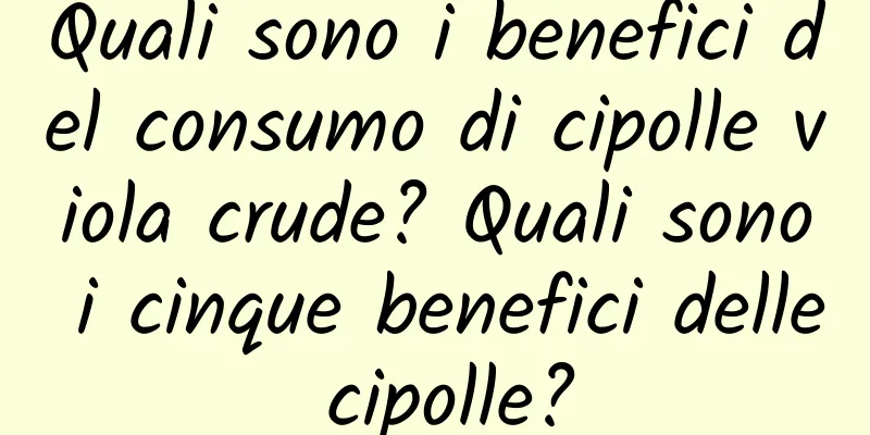 Quali sono i benefici del consumo di cipolle viola crude? Quali sono i cinque benefici delle cipolle?