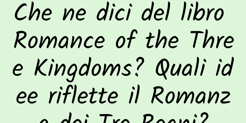 Che ne dici del libro Romance of the Three Kingdoms? Quali idee riflette il Romanzo dei Tre Regni?