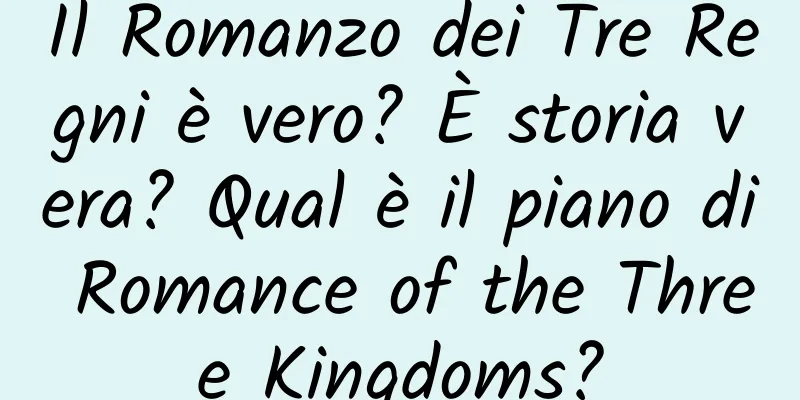 Il Romanzo dei Tre Regni è vero? È storia vera? Qual è il piano di Romance of the Three Kingdoms?