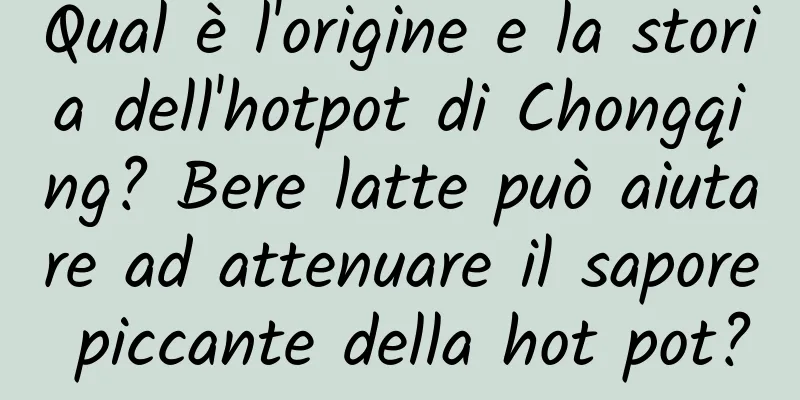 Qual è l'origine e la storia dell'hotpot di Chongqing? Bere latte può aiutare ad attenuare il sapore piccante della hot pot?