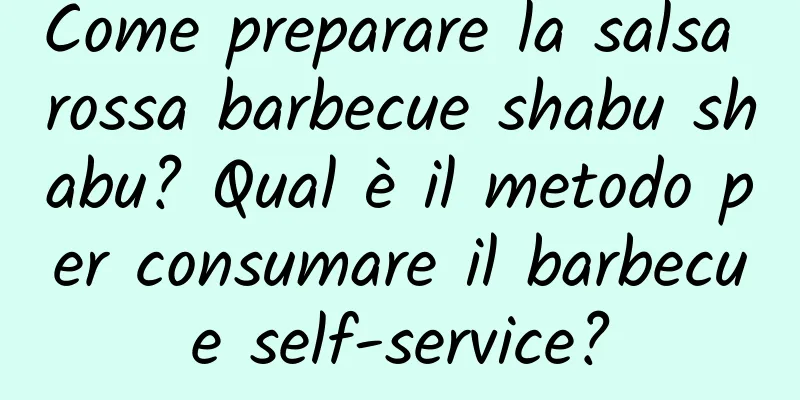 Come preparare la salsa rossa barbecue shabu shabu? Qual è il metodo per consumare il barbecue self-service?