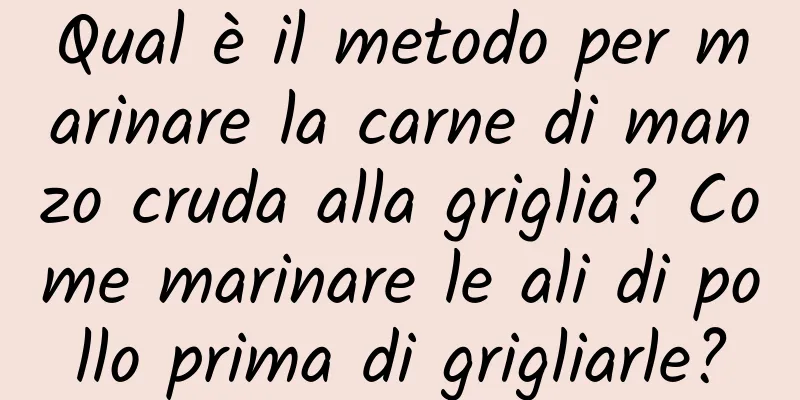 Qual è il metodo per marinare la carne di manzo cruda alla griglia? Come marinare le ali di pollo prima di grigliarle?