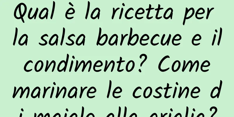 Qual è la ricetta per la salsa barbecue e il condimento? Come marinare le costine di maiale alla griglia?