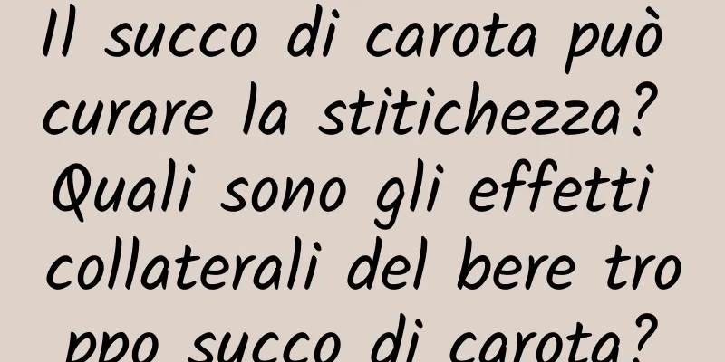 Il succo di carota può curare la stitichezza? Quali sono gli effetti collaterali del bere troppo succo di carota?