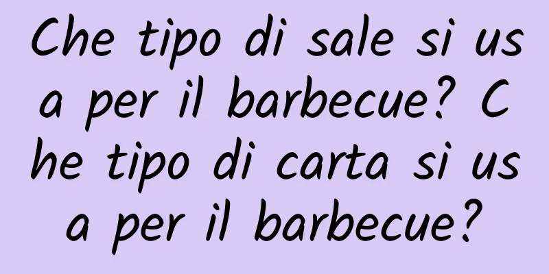 Che tipo di sale si usa per il barbecue? Che tipo di carta si usa per il barbecue?