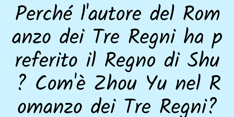 Perché l'autore del Romanzo dei Tre Regni ha preferito il Regno di Shu? Com'è Zhou Yu nel Romanzo dei Tre Regni?