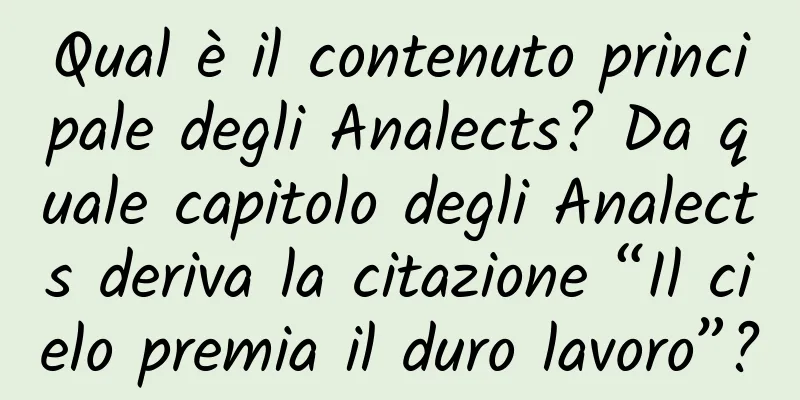 Qual è il contenuto principale degli Analects? Da quale capitolo degli Analects deriva la citazione “Il cielo premia il duro lavoro”?