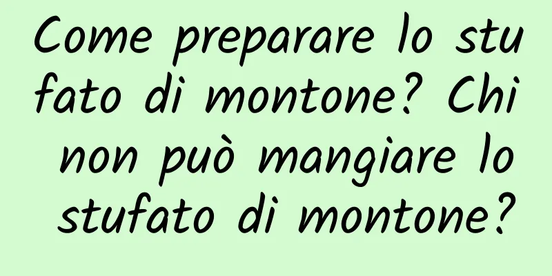 Come preparare lo stufato di montone? Chi non può mangiare lo stufato di montone?