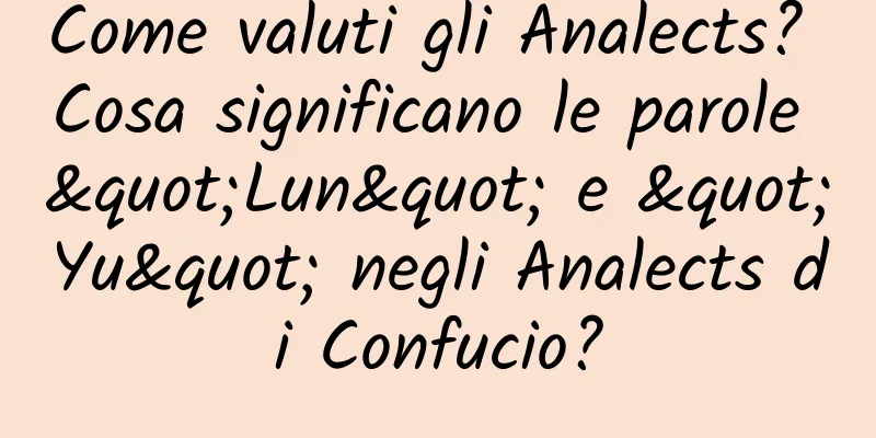 Come valuti gli Analects? Cosa significano le parole "Lun" e "Yu" negli Analects di Confucio?