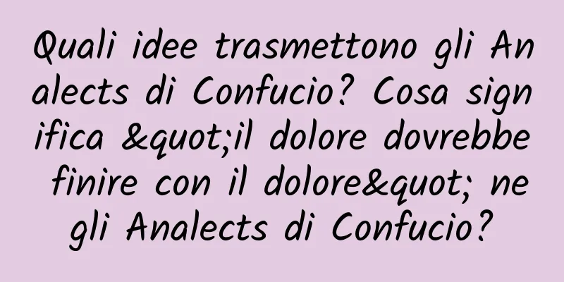 Quali idee trasmettono gli Analects di Confucio? Cosa significa "il dolore dovrebbe finire con il dolore" negli Analects di Confucio?