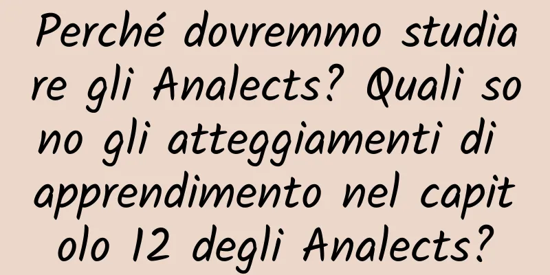 Perché dovremmo studiare gli Analects? Quali sono gli atteggiamenti di apprendimento nel capitolo 12 degli Analects?