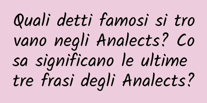 Quali detti famosi si trovano negli Analects? Cosa significano le ultime tre frasi degli Analects?