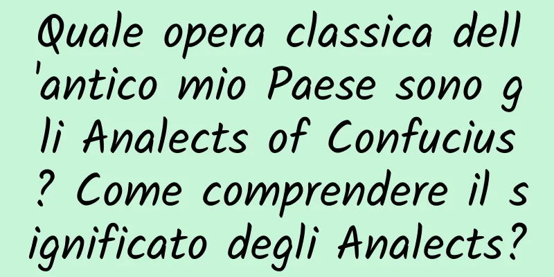 Quale opera classica dell'antico mio Paese sono gli Analects of Confucius? Come comprendere il significato degli Analects?