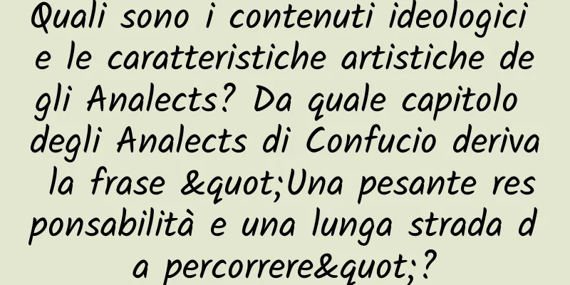 Quali sono i contenuti ideologici e le caratteristiche artistiche degli Analects? Da quale capitolo degli Analects di Confucio deriva la frase "Una pesante responsabilità e una lunga strada da percorrere"?