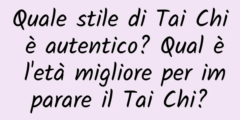 Quale stile di Tai Chi è autentico? Qual è l'età migliore per imparare il Tai Chi?