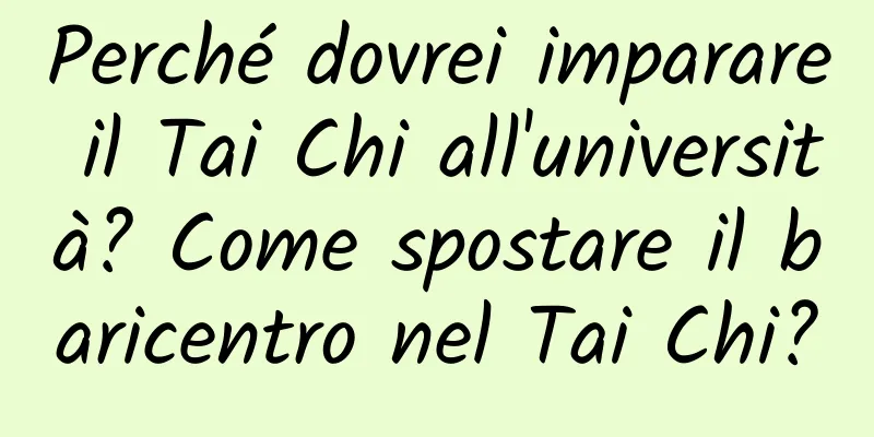 Perché dovrei imparare il Tai Chi all'università? Come spostare il baricentro nel Tai Chi?