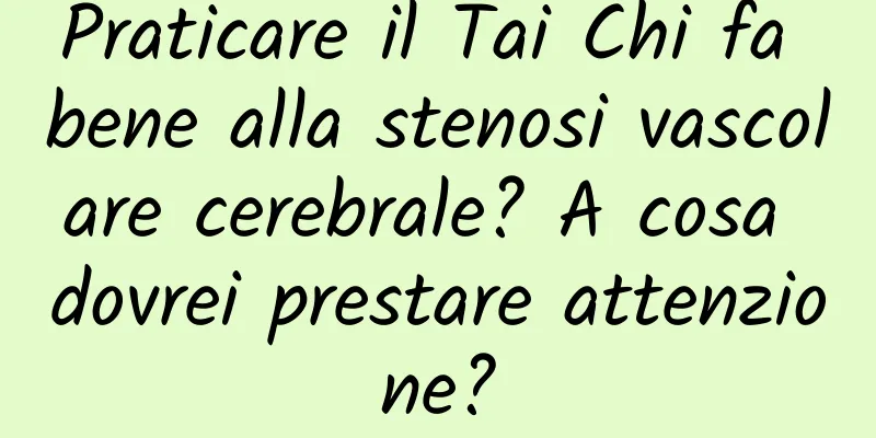 Praticare il Tai Chi fa bene alla stenosi vascolare cerebrale? A cosa dovrei prestare attenzione?
