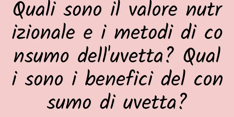 Quali sono il valore nutrizionale e i metodi di consumo dell'uvetta? Quali sono i benefici del consumo di uvetta?