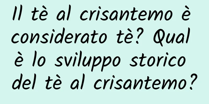 Il tè al crisantemo è considerato tè? Qual è lo sviluppo storico del tè al crisantemo?
