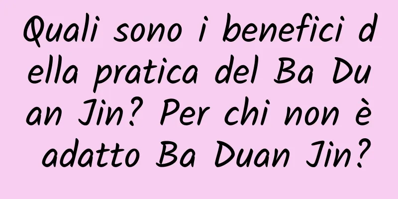 Quali sono i benefici della pratica del Ba Duan Jin? Per chi non è adatto Ba Duan Jin?