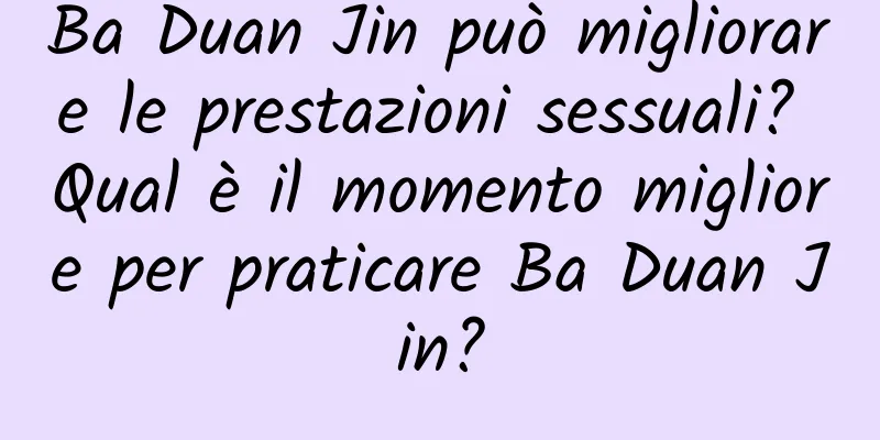 Ba Duan Jin può migliorare le prestazioni sessuali? Qual è il momento migliore per praticare Ba Duan Jin?