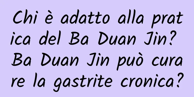 Chi è adatto alla pratica del Ba Duan Jin? Ba Duan Jin può curare la gastrite cronica?