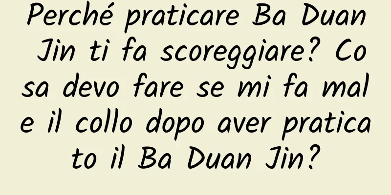 Perché praticare Ba Duan Jin ti fa scoreggiare? Cosa devo fare se mi fa male il collo dopo aver praticato il Ba Duan Jin?