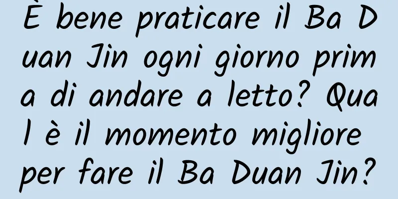 È bene praticare il Ba Duan Jin ogni giorno prima di andare a letto? Qual è il momento migliore per fare il Ba Duan Jin?