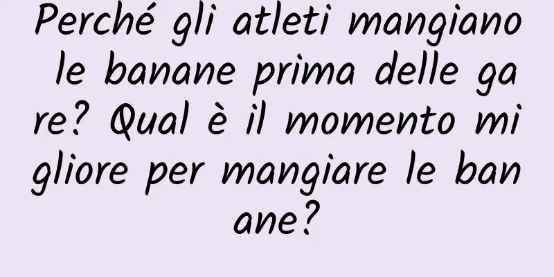 Perché gli atleti mangiano le banane prima delle gare? Qual è il momento migliore per mangiare le banane?
