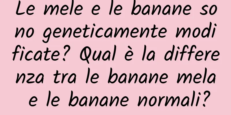 Le mele e le banane sono geneticamente modificate? Qual è la differenza tra le banane mela e le banane normali?