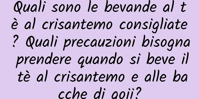 Quali sono le bevande al tè al crisantemo consigliate? Quali precauzioni bisogna prendere quando si beve il tè al crisantemo e alle bacche di goji?
