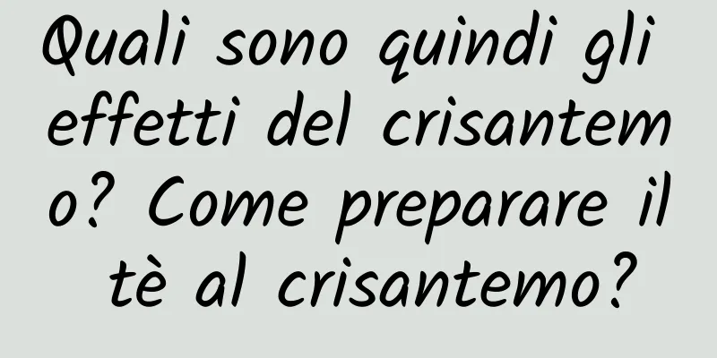 Quali sono quindi gli effetti del crisantemo? Come preparare il tè al crisantemo?