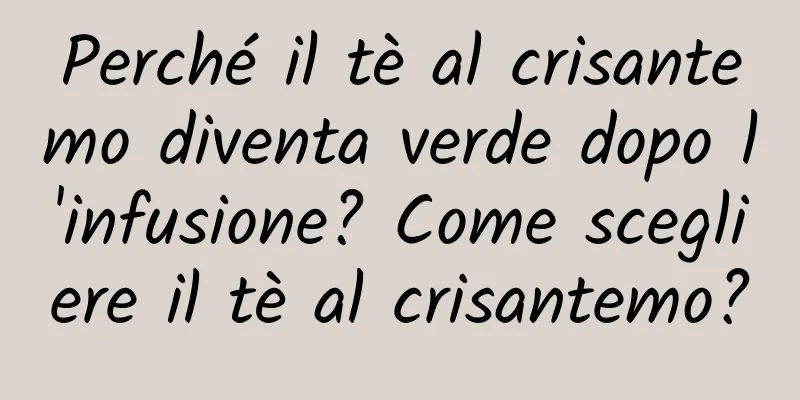 Perché il tè al crisantemo diventa verde dopo l'infusione? Come scegliere il tè al crisantemo?