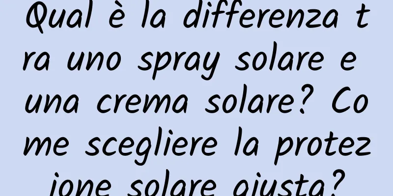 Qual è la differenza tra uno spray solare e una crema solare? Come scegliere la protezione solare giusta?