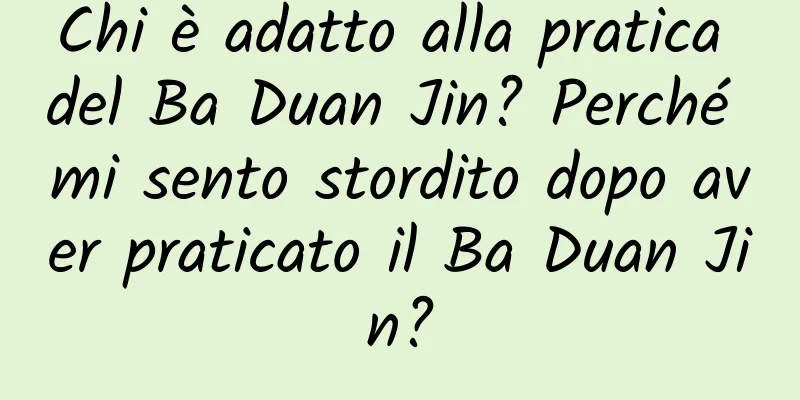 Chi è adatto alla pratica del Ba Duan Jin? Perché mi sento stordito dopo aver praticato il Ba Duan Jin?