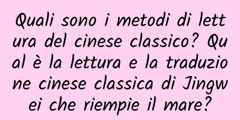 Quali sono i metodi di lettura del cinese classico? Qual è la lettura e la traduzione cinese classica di Jingwei che riempie il mare?