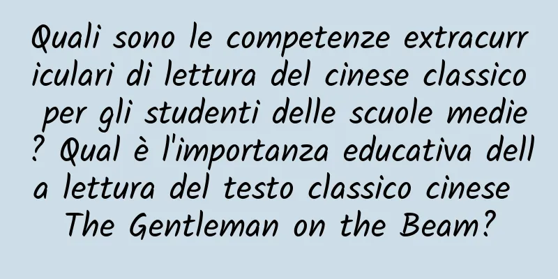 Quali sono le competenze extracurriculari di lettura del cinese classico per gli studenti delle scuole medie? Qual è l'importanza educativa della lettura del testo classico cinese The Gentleman on the Beam?
