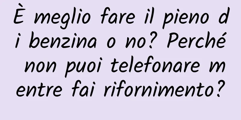 È meglio fare il pieno di benzina o no? Perché non puoi telefonare mentre fai rifornimento?