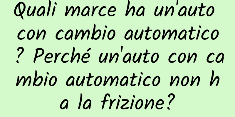 Quali marce ha un'auto con cambio automatico? Perché un'auto con cambio automatico non ha la frizione?