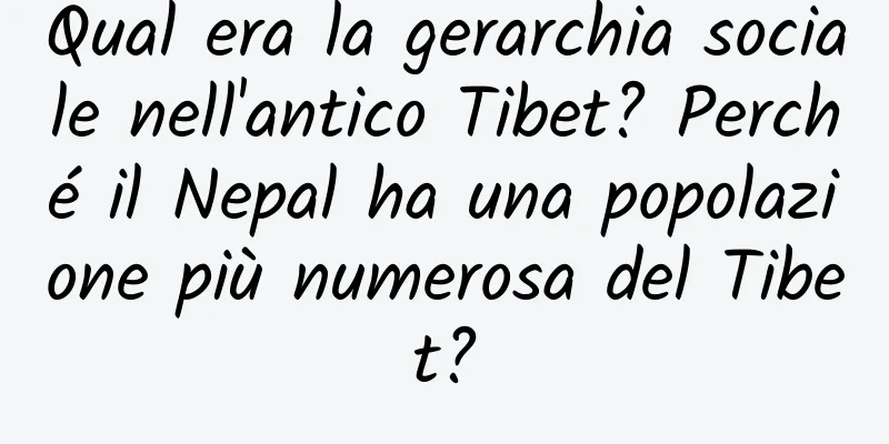 Qual era la gerarchia sociale nell'antico Tibet? Perché il Nepal ha una popolazione più numerosa del Tibet?