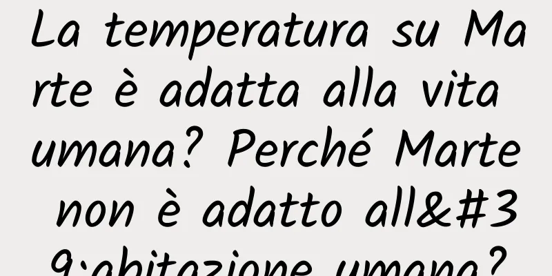 La temperatura su Marte è adatta alla vita umana? Perché Marte non è adatto all'abitazione umana?