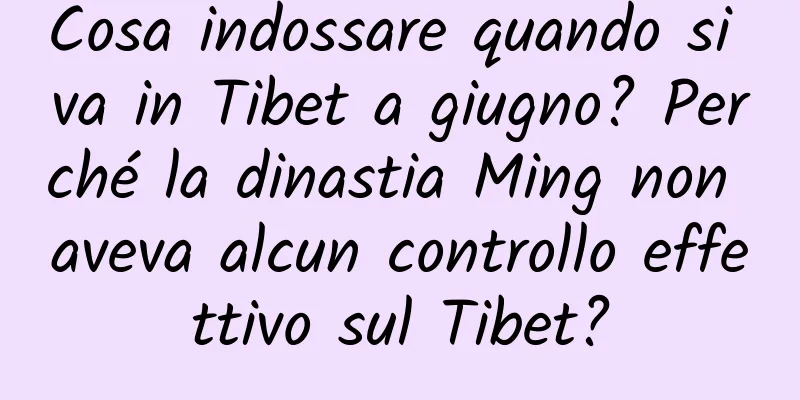 Cosa indossare quando si va in Tibet a giugno? Perché la dinastia Ming non aveva alcun controllo effettivo sul Tibet?