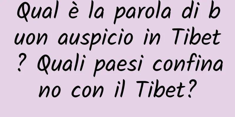 Qual è la parola di buon auspicio in Tibet? Quali paesi confinano con il Tibet?