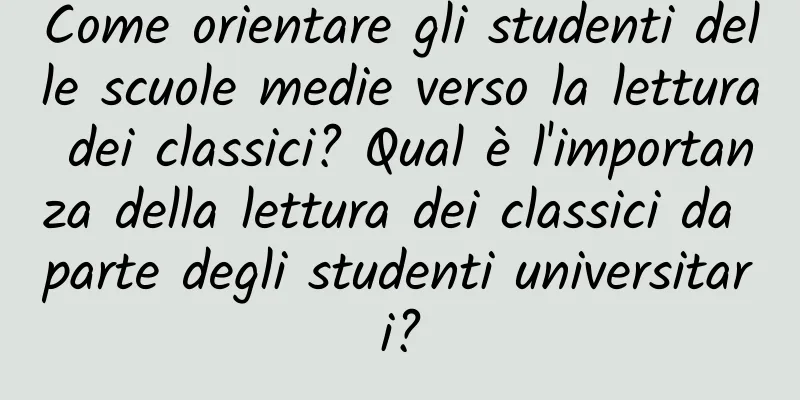 Come orientare gli studenti delle scuole medie verso la lettura dei classici? Qual è l'importanza della lettura dei classici da parte degli studenti universitari?