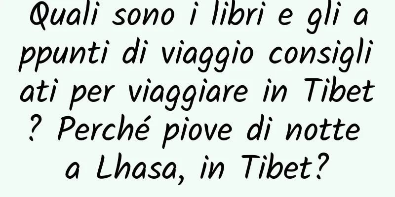 Quali sono i libri e gli appunti di viaggio consigliati per viaggiare in Tibet? Perché piove di notte a Lhasa, in Tibet?